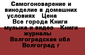 Самогоноварение и виноделие в домашних условиях › Цена ­ 200 - Все города Книги, музыка и видео » Книги, журналы   . Волгоградская обл.,Волгоград г.